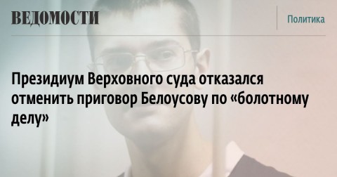 Президиум Верховного суда отказался отменить приговор Белоусову по «болотному делу»